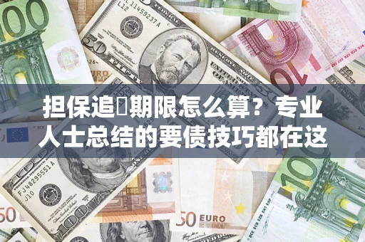 北京担保追償期限怎么算？专业人士总结的要债技巧都在这里了
