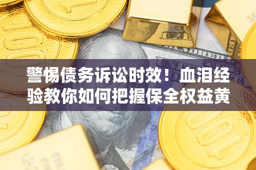 北京警惕债务诉讼时效！血泪经验教你如何把握保全权益黄金期