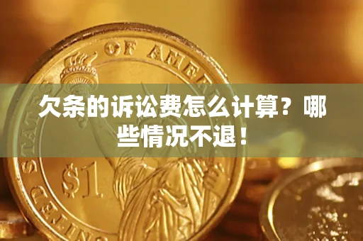 北京欠条的诉讼费怎么计算?哪些情况不退! 北京欠条的诉讼费怎么计算?哪些情况不退!
