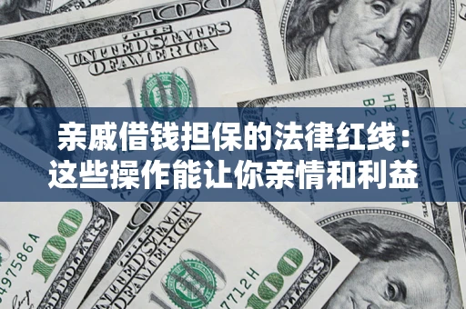 北京亲戚借钱担保的法律红线：这些操作能让你亲情和利益两不误