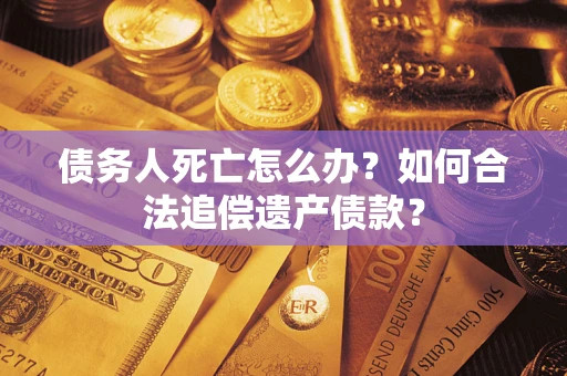 北京债务人死亡怎么办？如何合法追偿遗产债款？