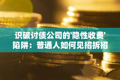 北京识破讨债公司的'隐性收费'陷阱：普通人如何见招拆招？