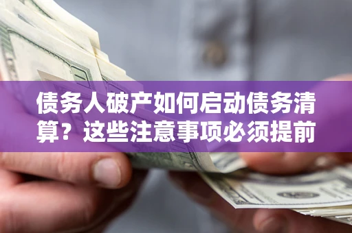 北京债务人破产如何启动债务清算？这些注意事项必须提前知道