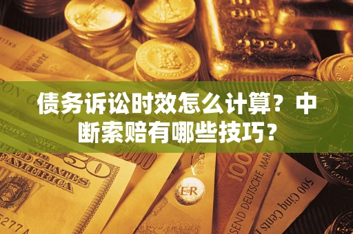 北京债务诉讼时效怎么计算？中断索赔有哪些技巧？