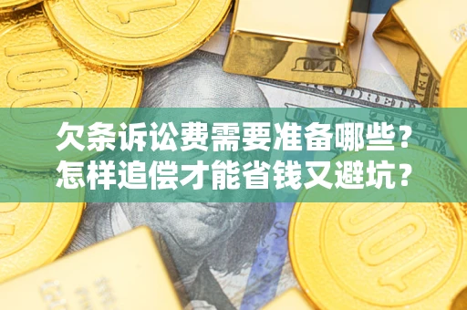 北京欠条诉讼费需要准备哪些？怎样追偿才能省钱又避坑？