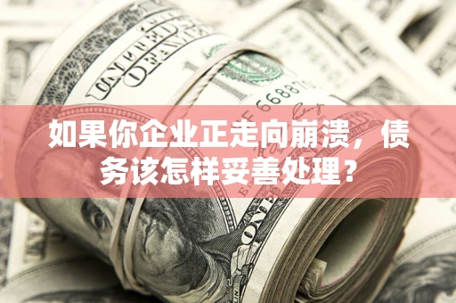 北京如果你企业正走向崩溃，债务该怎样妥善处理？