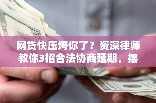 北京网贷快压垮你了？资深律师教你3招合法协商延期，摆脱暴力催收！