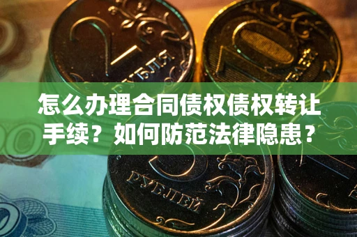 北京怎么办理合同债权债权转让手续？如何防范法律隐患？