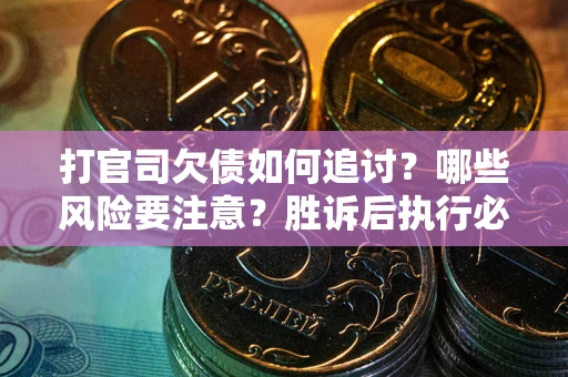 北京打官司欠债如何追讨？哪些风险要注意？胜诉后执行必看！