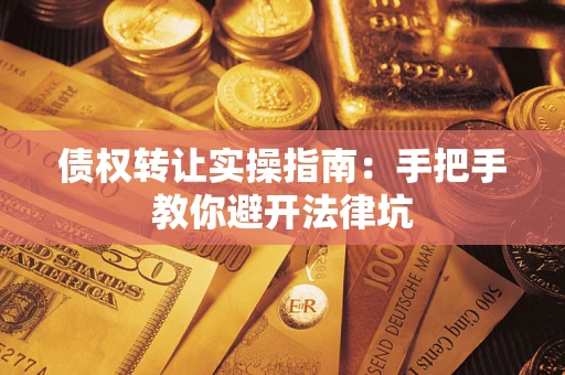 北京债权转让实操指南：手把手教你避开法律坑