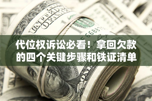 北京代位权诉讼必看!拿回欠款的四个关键步骤和铁证清单 北京代位权诉讼必看!拿回欠款的四个关键步骤和铁证清单