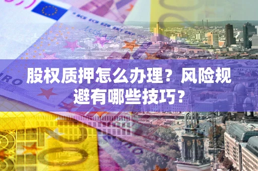 北京股权质押怎么办理？风险规避有哪些技巧？