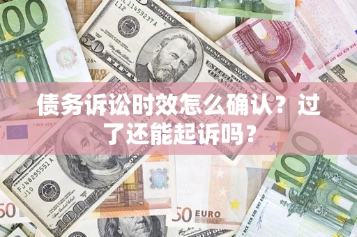 北京债务诉讼时效怎么确认？过了还能起诉吗？