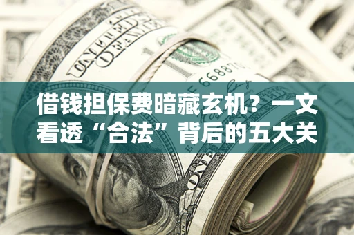 北京借钱担保费暗藏玄机？一文看透“合法”背后的五大关键陷阱