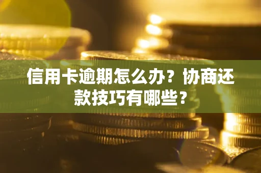 北京信用卡逾期怎么办？协商还款技巧有哪些？