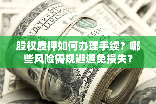 北京股权质押如何办理手续？哪些风险需规避避免损失？