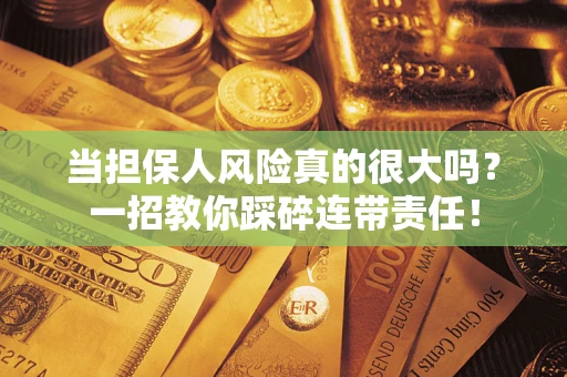 北京当担保人风险真的很大吗？一招教你踩碎连带责任！