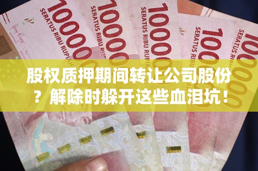 北京股权质押期间转让公司股份？解除时躲开这些血泪坑！