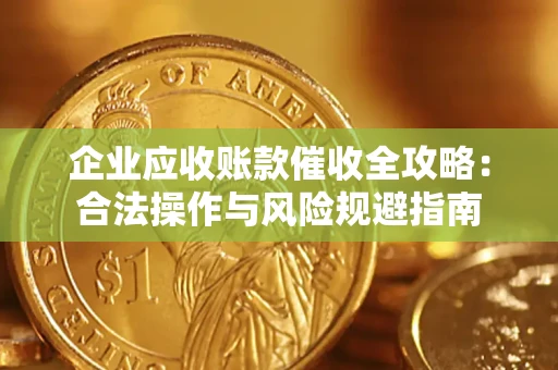 北京企业应收账款催收全攻略：合法操作与风险规避指南