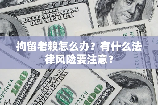 北京拘留老赖怎么办？有什么法律风险要注意？