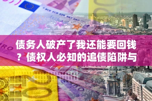 北京债务人破产了我还能要回钱？债权人必知的追债陷阱与破局之道