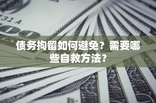 北京债务拘留如何避免？需要哪些自救方法？