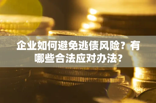 北京企业如何避免逃债风险？有哪些合法应对办法？