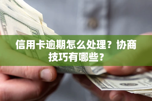 北京信用卡逾期怎么处理？协商技巧有哪些？