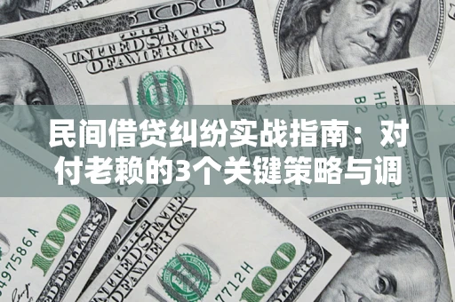 北京民间借贷纠纷实战指南：对付老赖的3个关键策略与调解盲区解析