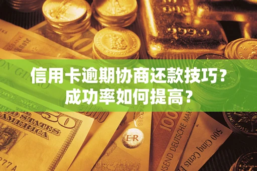 北京信用卡逾期协商还款技巧？成功率如何提高？