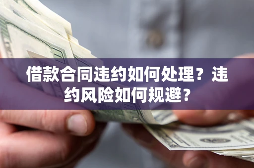 北京借款合同违约如何处理？违约风险如何规避？