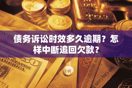 北京债务诉讼时效多久逾期？怎样中断追回欠款？
