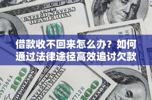北京借款收不回来怎么办?如何通过法律途径高效追讨欠款? 北京借款收不回来怎么办?如何通过法律途径高效追讨欠款?