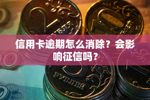北京信用卡逾期怎么消除？会影响征信吗？