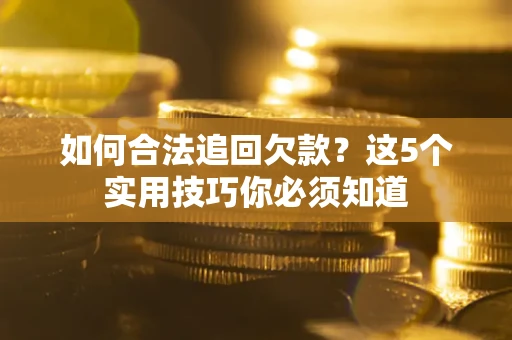 北京如何合法追回欠款？这5个实用技巧你必须知道
