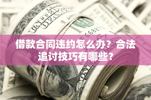 北京借款合同违约怎么办？合法追讨技巧有哪些？