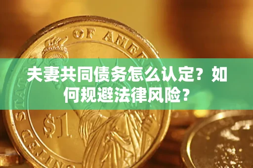 北京夫妻共同债务怎么认定？如何规避法律风险？