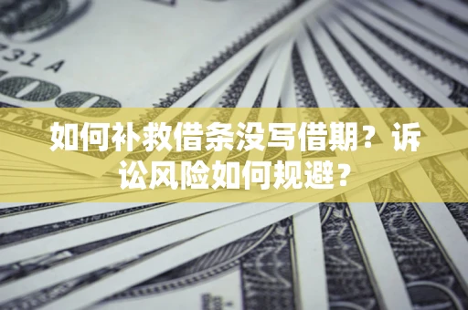 北京如何补救借条没写借期？诉讼风险如何规避？