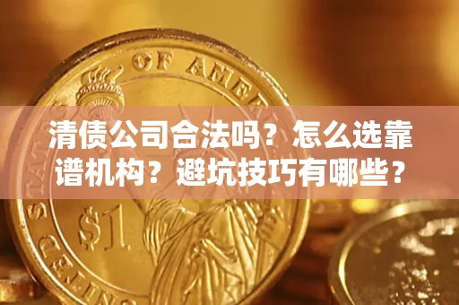 北京清债公司合法吗？怎么选靠谱机构？避坑技巧有哪些？