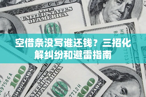 北京空借条没写谁还钱？三招化解纠纷和避雷指南