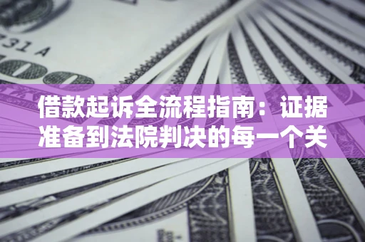 北京借款起诉全流程指南：证据准备到法院判决的每一个关键步骤