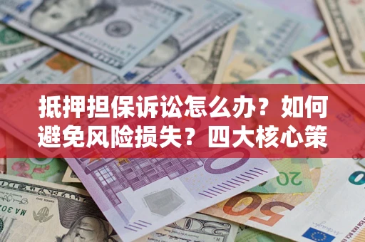 北京抵押担保诉讼怎么办？如何避免风险损失？四大核心策略全解读