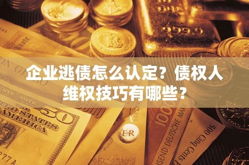北京企业逃债怎么认定？债权人维权技巧有哪些？