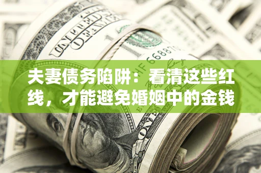 北京夫妻债务陷阱：看清这些红线，才能避免婚姻中的金钱危机