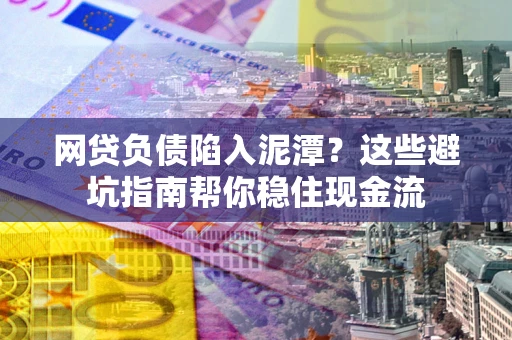 北京网贷负债陷入泥潭？这些避坑指南帮你稳住现金流