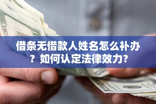 北京借条无借款人姓名怎么补办？如何认定法律效力？