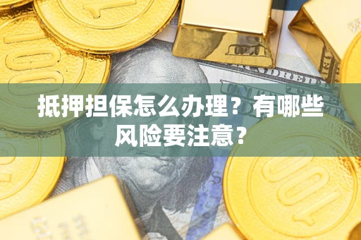 北京抵押担保怎么办理？有哪些风险要注意？