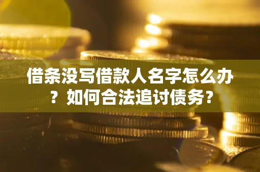 北京借条没写借款人名字怎么办？如何合法追讨债务？