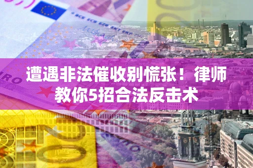 北京遭遇非法催收别慌张！律师教你5招合法反击术