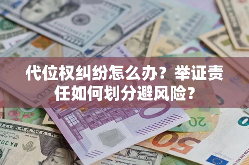 北京代位权纠纷怎么办？举证责任如何划分避风险？